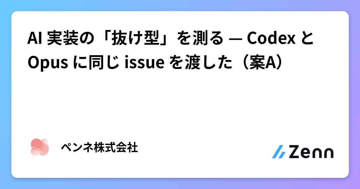AI 実装の「抜け型」を測る — Codex と Opus に同じ issue を渡した（案A）