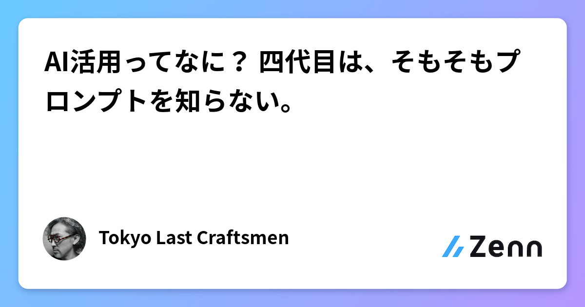 AI活用ってなに？ 四代目は、そもそもプロンプトを知らない。