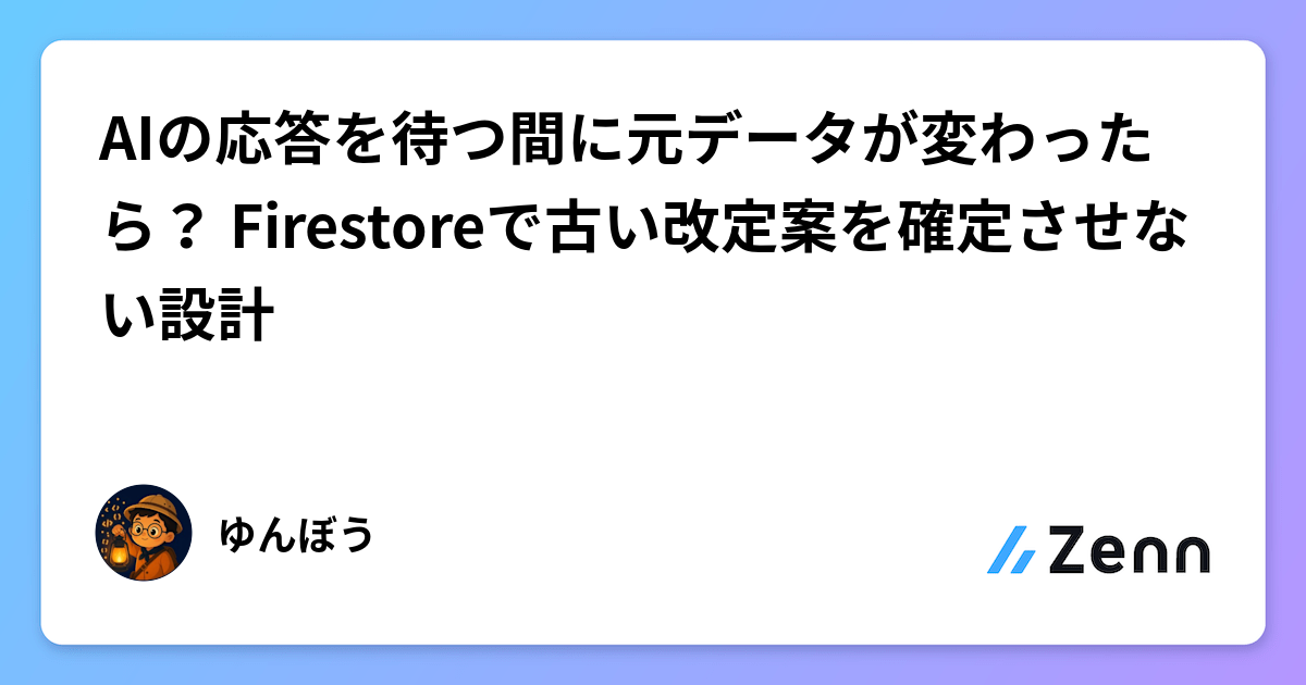 AIの応答を待つ間に元データが変わったら？ Firestoreで古い改定案を確定させない設計