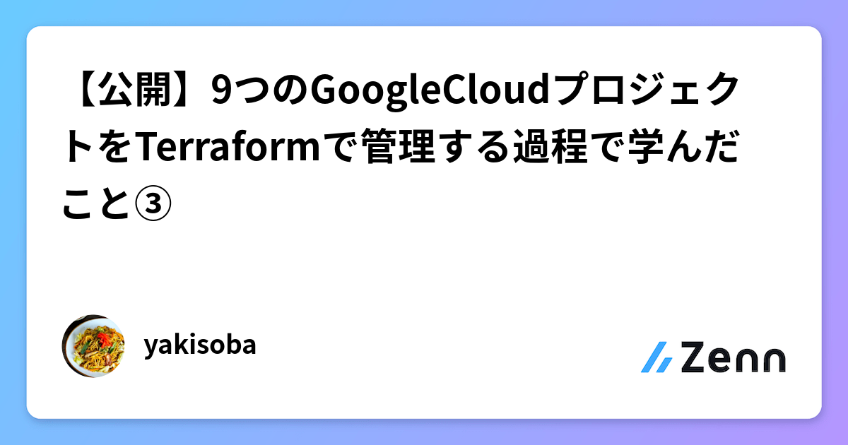 【公開】9つのGoogleCloudプロジェクトをTerraformで管理する過程で学んだこと③