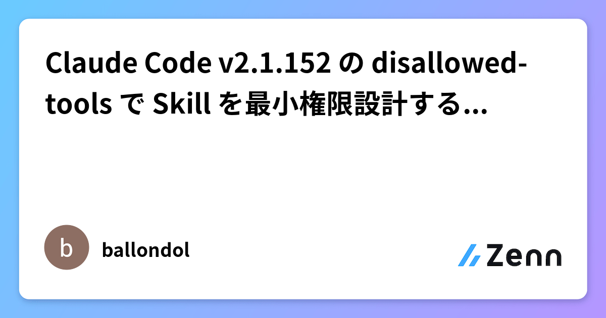 Disallowed Codes Claude Code v2.1.152 の disallowed-tools で Skill を最小権限設計する 5パターン