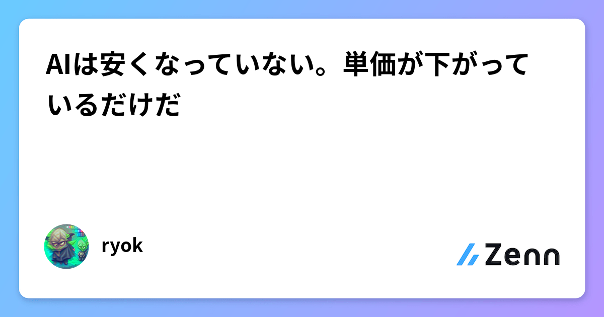 AIは安くなっていない。単価が下がっているだけだ