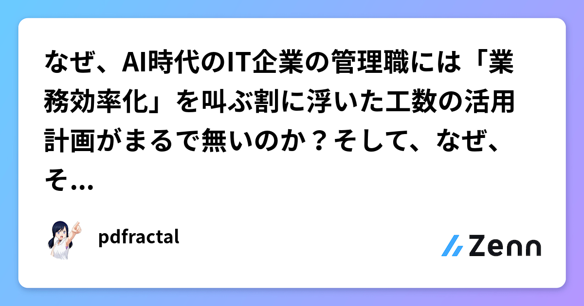 なぜ、AI時代のIT企業の管理職には「業務効率化」を叫ぶ割に浮いた工数の活用計画がまるで無いのか？そして、なぜ、それでも会社は潰れないのか？