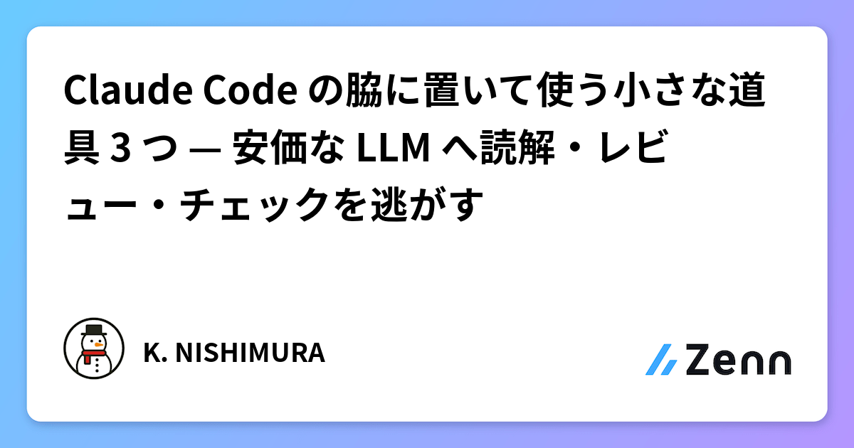 Claude Code の脇に置いて使う小さな道具 3 つ — 安価な LLM へ読解・レビュー・チェックを逃がす