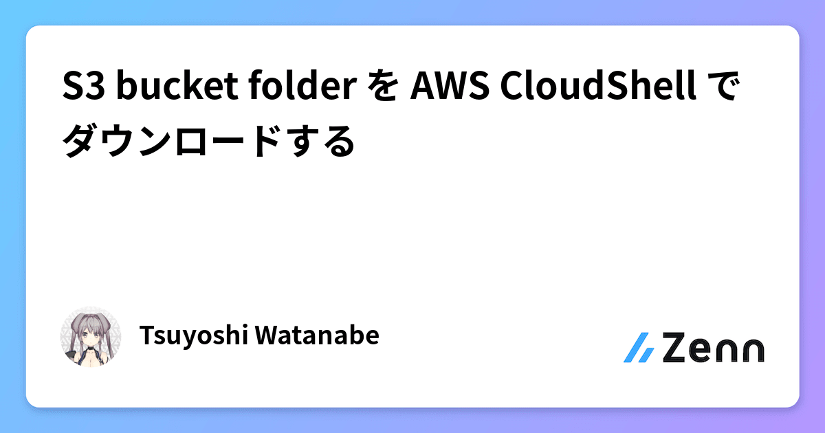 S3 bucket folder を AWS CloudShell でダウンロードする