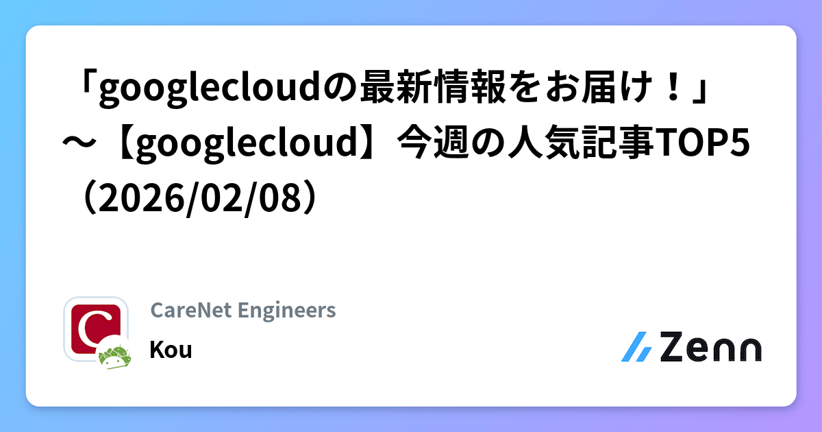 「googlecloudの最新情報をお届け！」～【googlecloud】今週の人気記事TOP5（2026/02/08） | CareNet Engineersのフィード