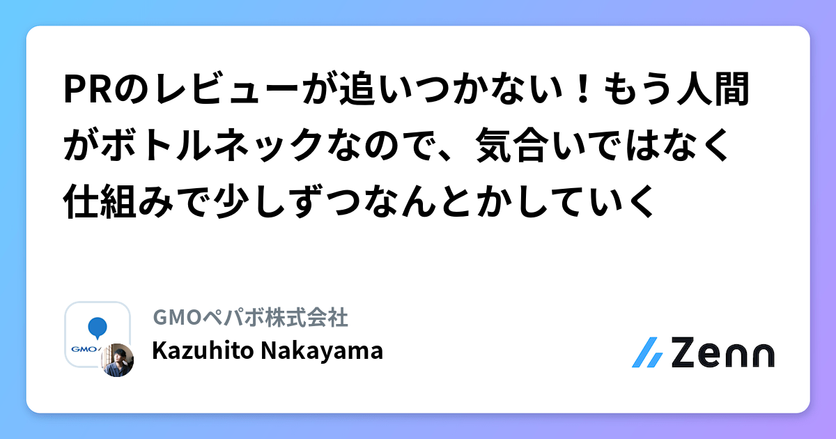 PRのレビューが追いつかない！もう人間がボトルネックなので、気合いではなく仕組みで少しずつなんとかしていく