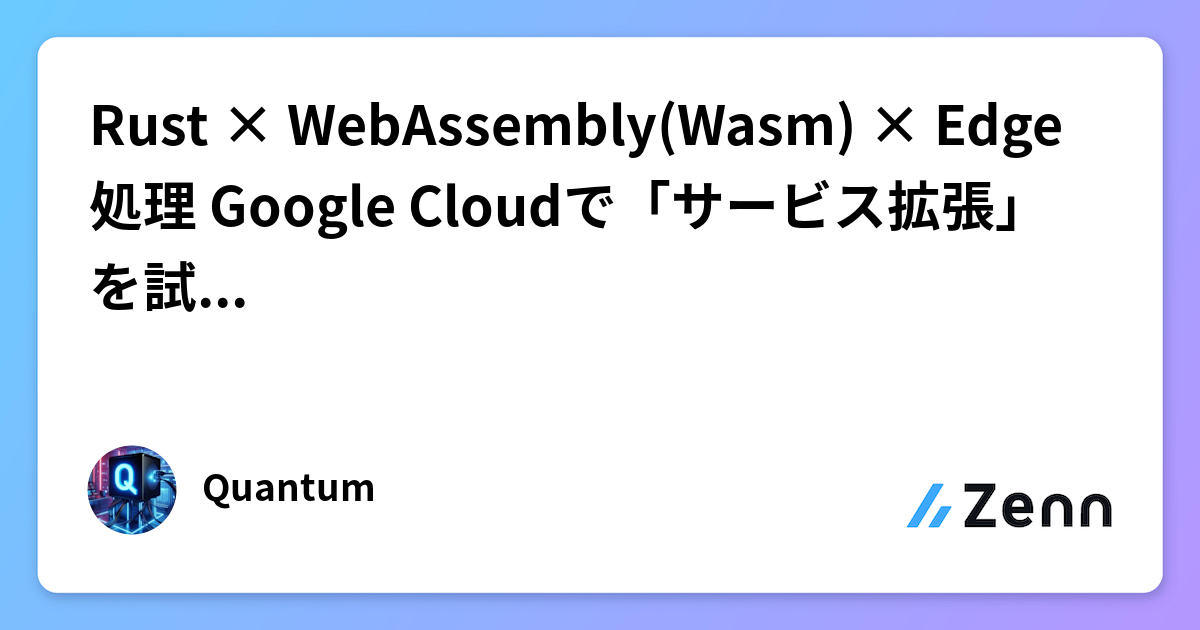 Rust × WebAssembly(Wasm) × Edge処理 Google Cloudで「サービス拡張」を試してみた