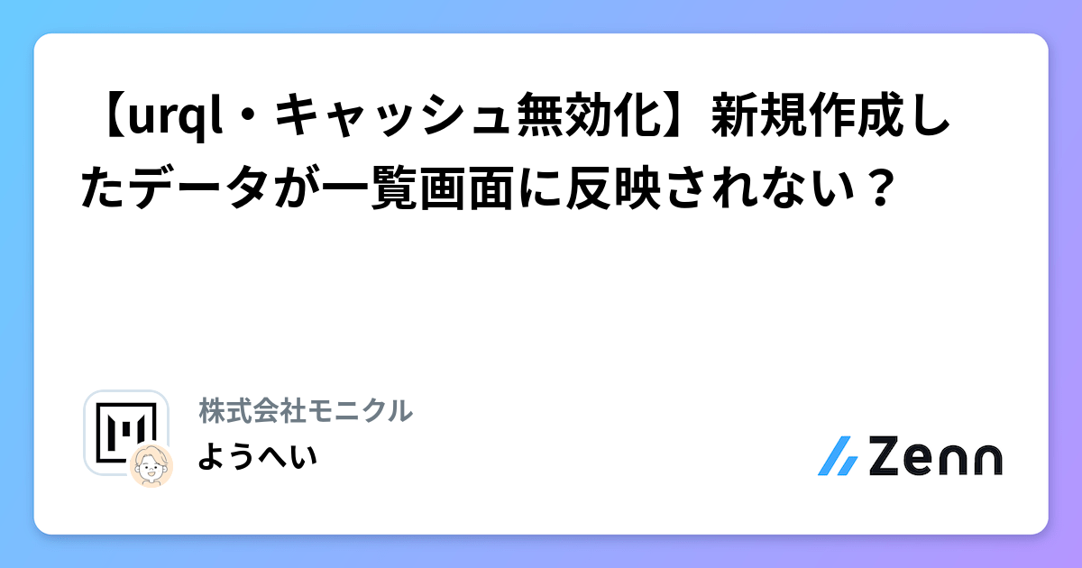 【urql・キャッシュ無効化】新規作成したデータが一覧画面に反映されない?
