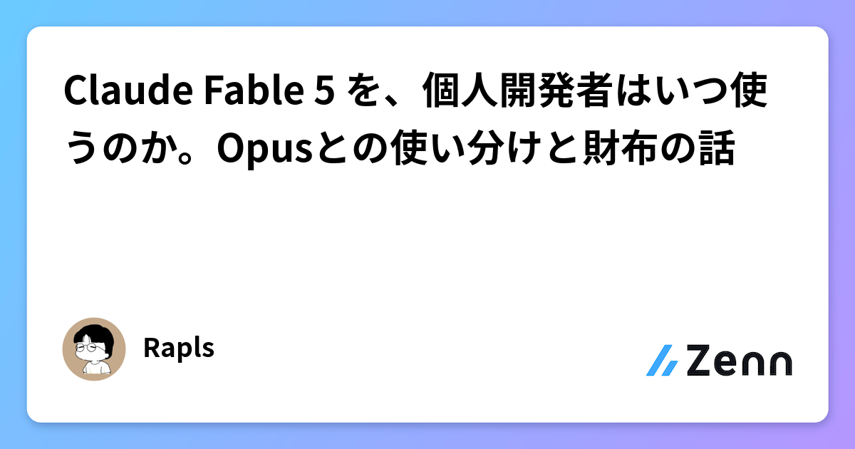 Claude Fable 5 を、個人開発者はいつ使うのか。Opusとの使い分けと財布の話
