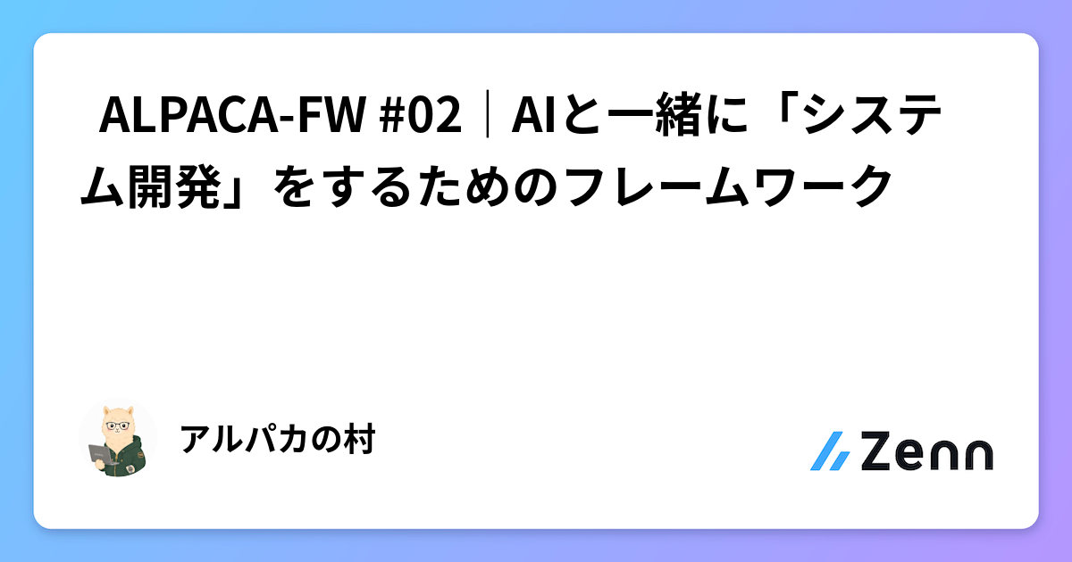 🦙 ALPACA-FW #02｜AIと一緒に「システム開発」をするためのフレームワーク