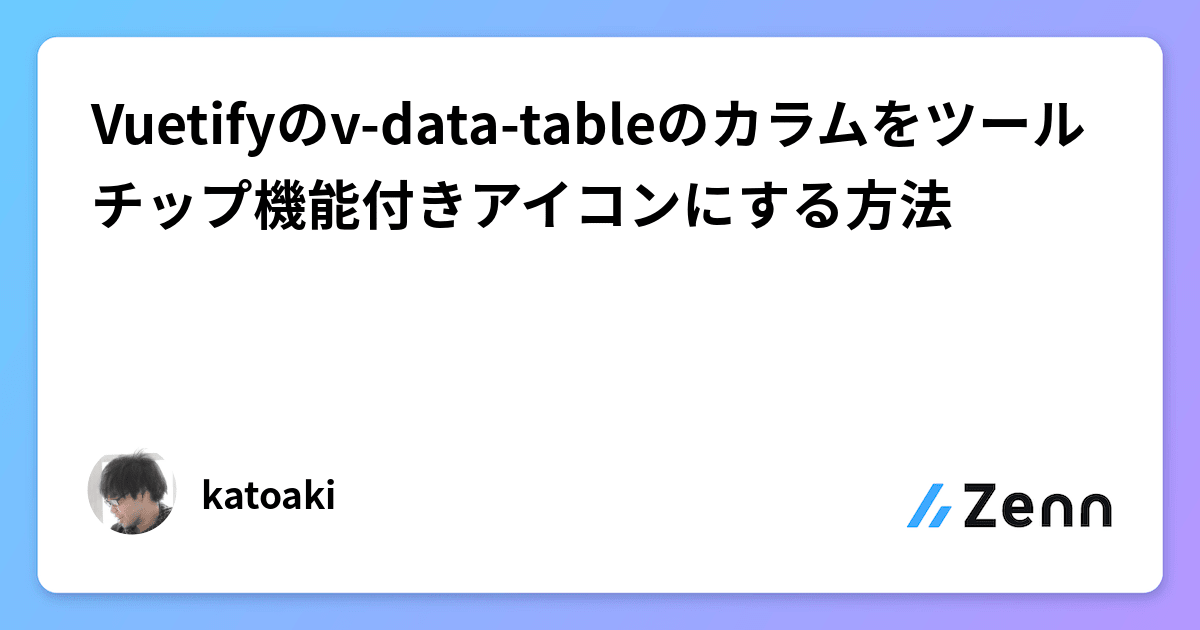 Vuetifyのvdatatableのカラムをツールチップ機能付きアイコンにする方法
