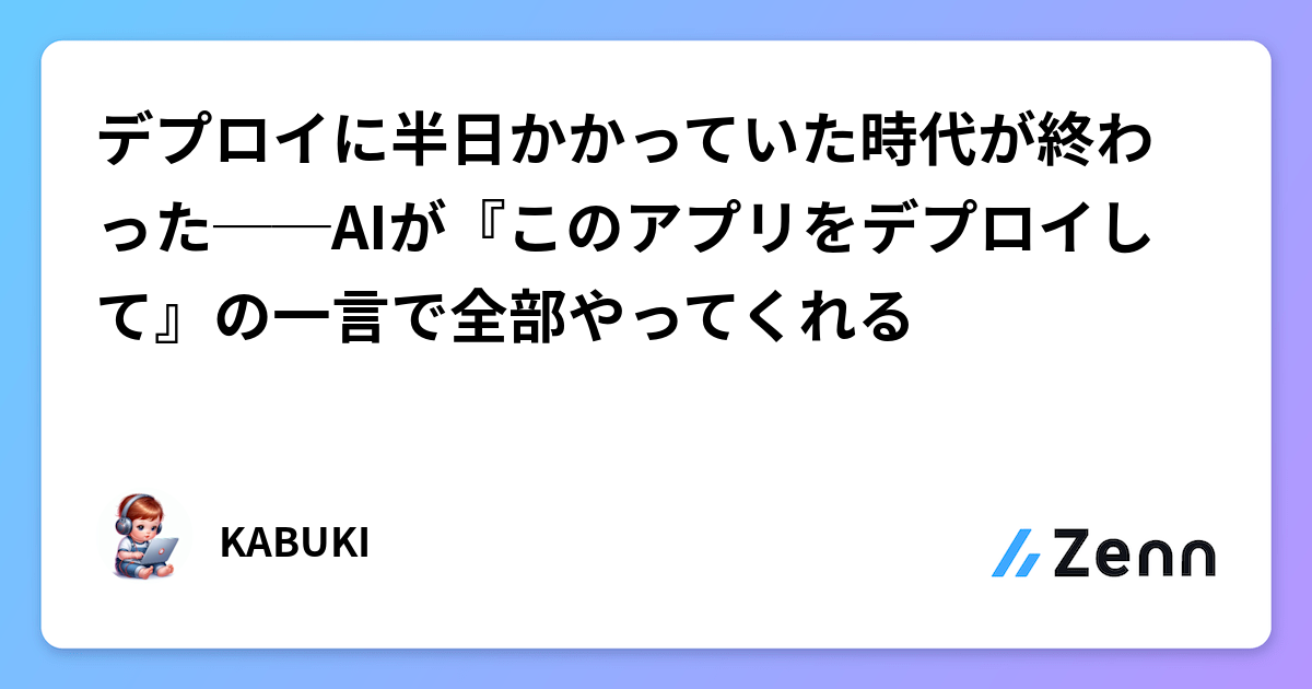 デプロイに半日かかっていた時代が終わった──AIが『このアプリをデプロイして』の一言で全部やってくれる