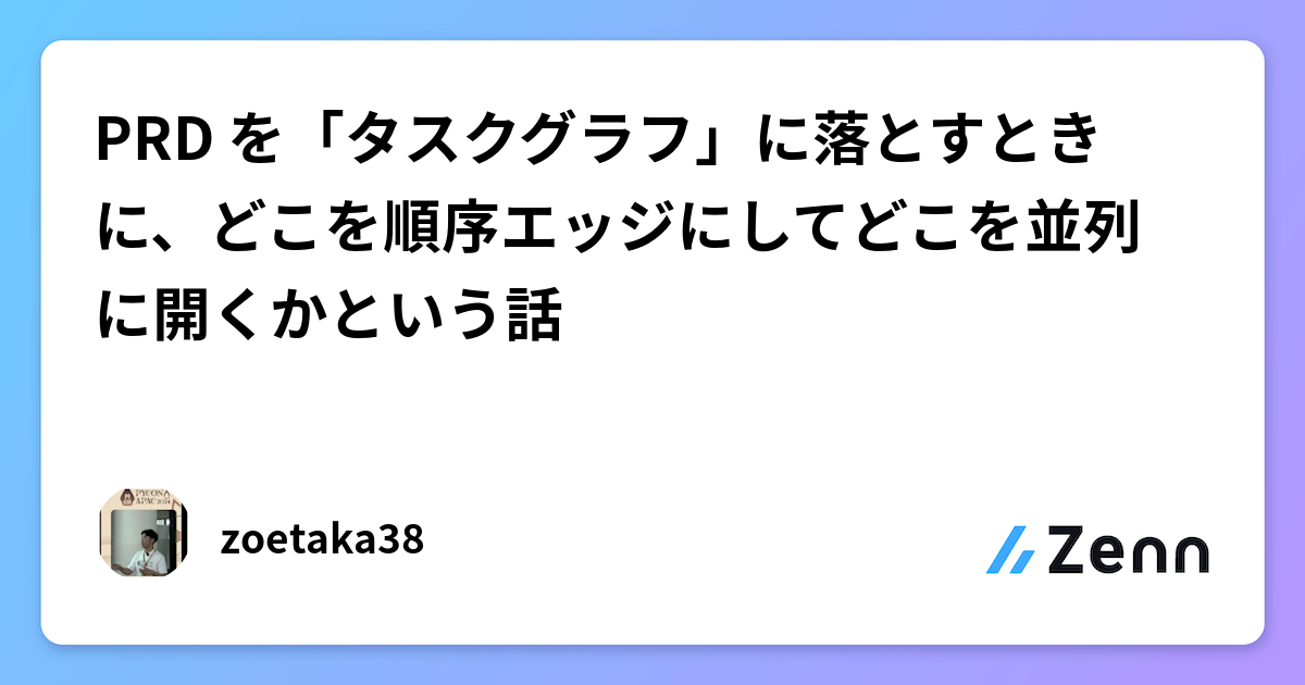 PRD を「タスクグラフ」に落とすときに、どこを順序エッジにしてどこを並列に開くかという話