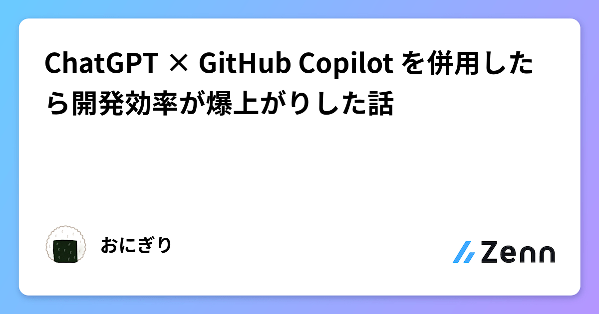 ChatGPT × GitHub Copilot を併用したら開発効率が爆上がりした話