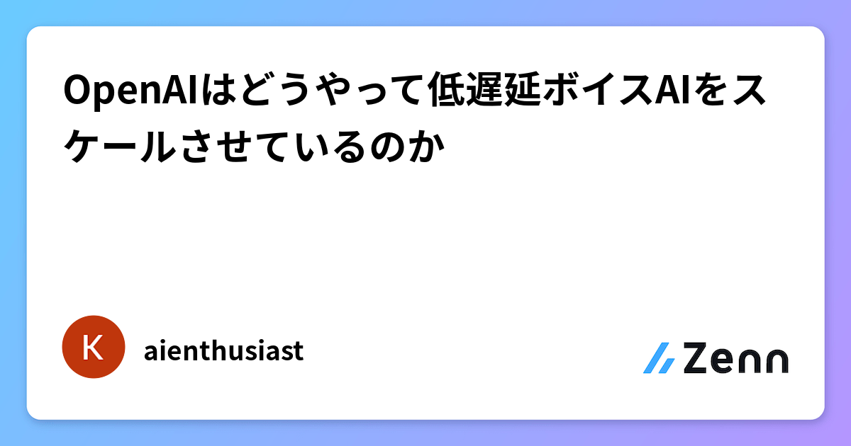 OpenAIはどうやって低遅延ボイスAIをスケールさせているのか