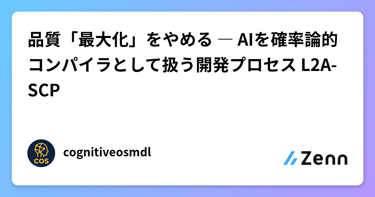 品質「最大化」をやめる ― AIを確率論的コンパイラとして扱う開発プロセス L2A-SCP