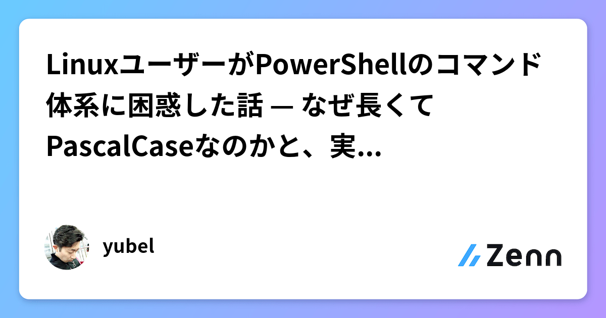 LinuxユーザーがPowerShellのコマンド体系に困惑した話 — なぜ長くてPascalCaseなのかと、実用的な付き合い方