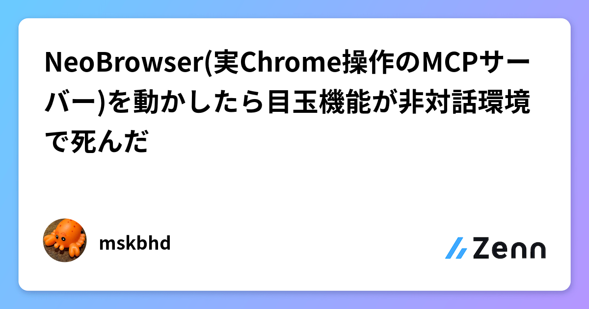 NeoBrowser(実Chrome操作のMCPサーバー)を動かしたら目玉機能が非対話環境で死んだ