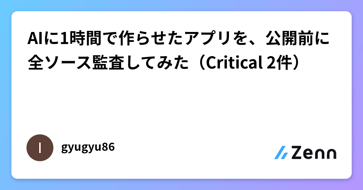 AIに1時間で作らせたアプリを、公開前に全ソース監査してみた(Critical 2件)