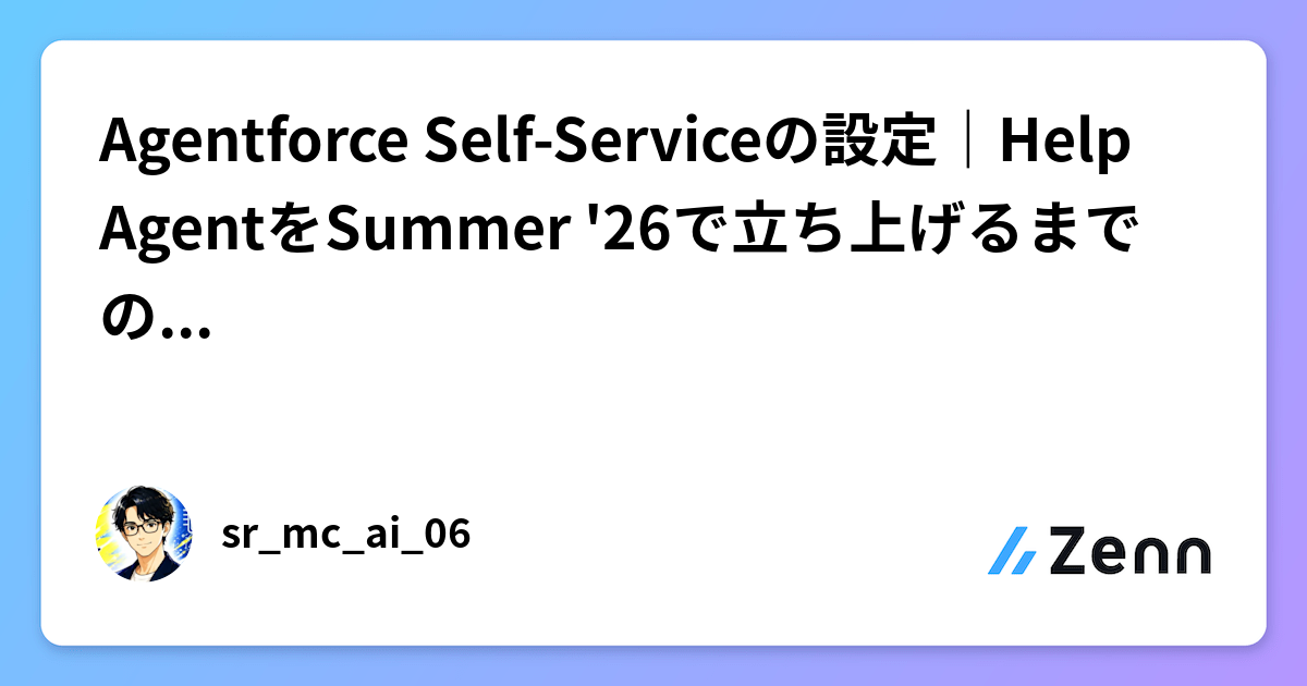 Agentforce Self-Serviceの設定｜Help AgentをSummer '26で立ち上げるまでの流れと注意点