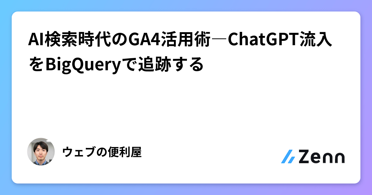 AI検索時代のGA4活用術―ChatGPT流入をBigQueryで追跡する