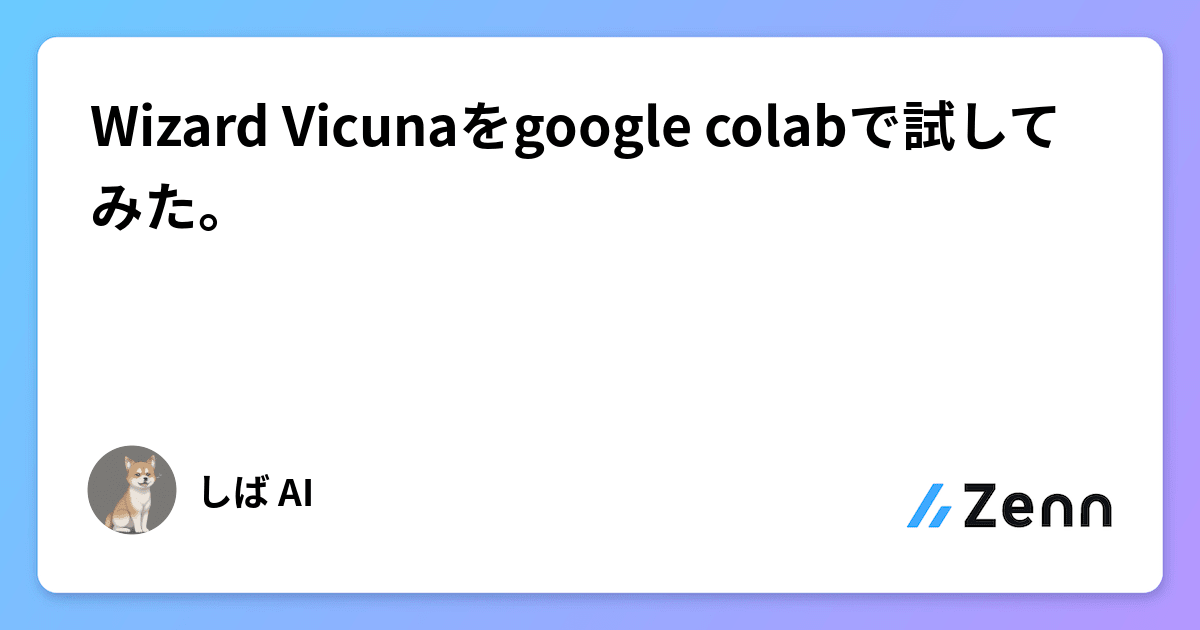 Wizard Vicuna Wizard Vicunaをgoogle colabで試してみた。