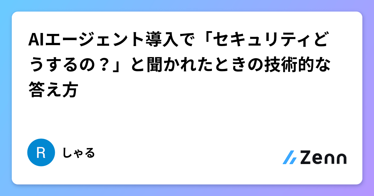 AIエージェント導入で「セキュリティどうするの?」と聞かれたときの技術的な答え方