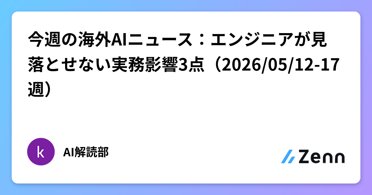 今週の海外AIニュース：エンジニアが見落とせない実務影響3点（2026/05/12-17週）