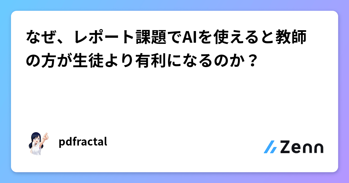 なぜ、レポート課題でAIを使えると教師の方が生徒より有利になるのか？