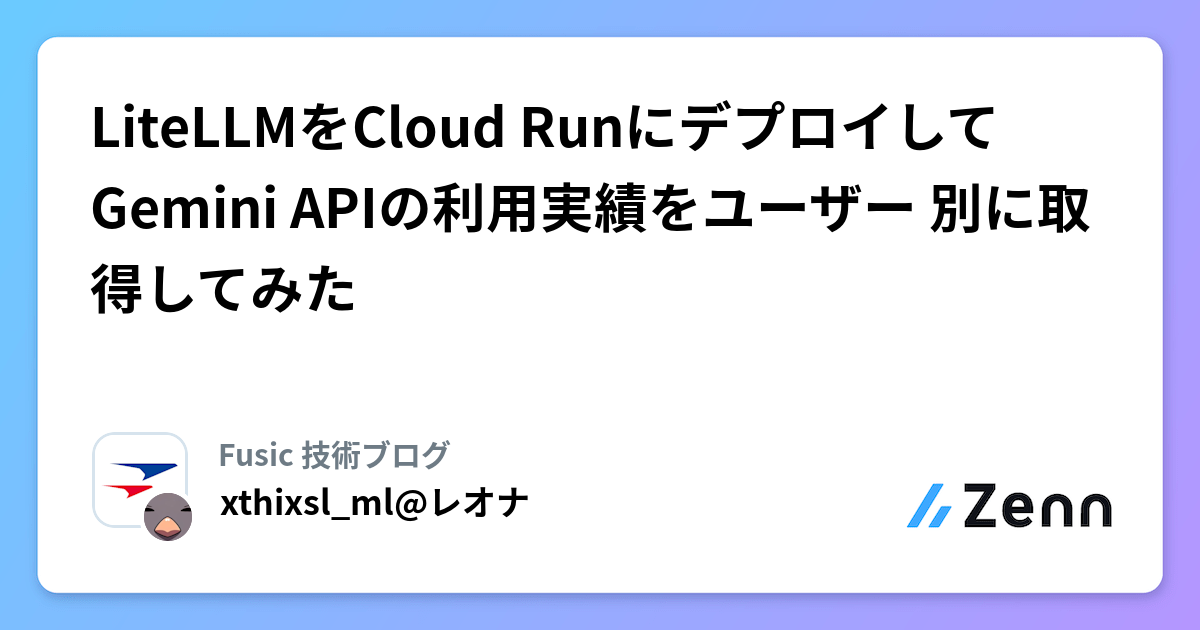 LiteLLMをCloud RunにデプロイしてGemini APIの利用実績をユーザー 別に取得してみた