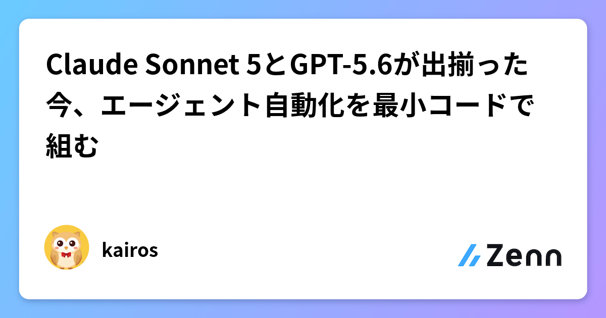 Claude Sonnet 5とGPT-5.6が出揃った今、エージェント自動化を最小コードで組む