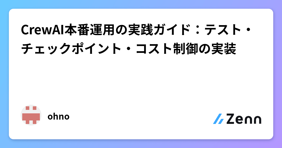 CrewAI本番運用の実践ガイド：テスト・チェックポイント・コスト制御の実装