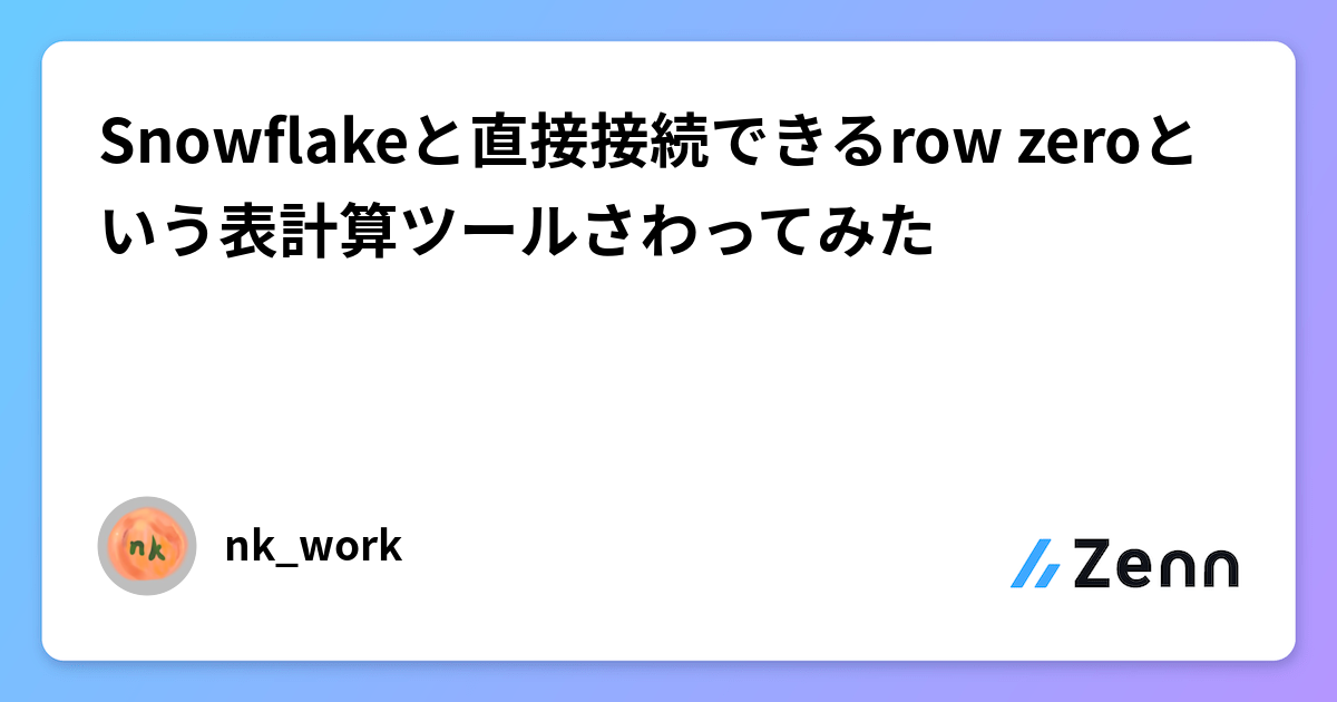 Snowflakeと直接接続できるrow zeroという表計算ツールさわってみた