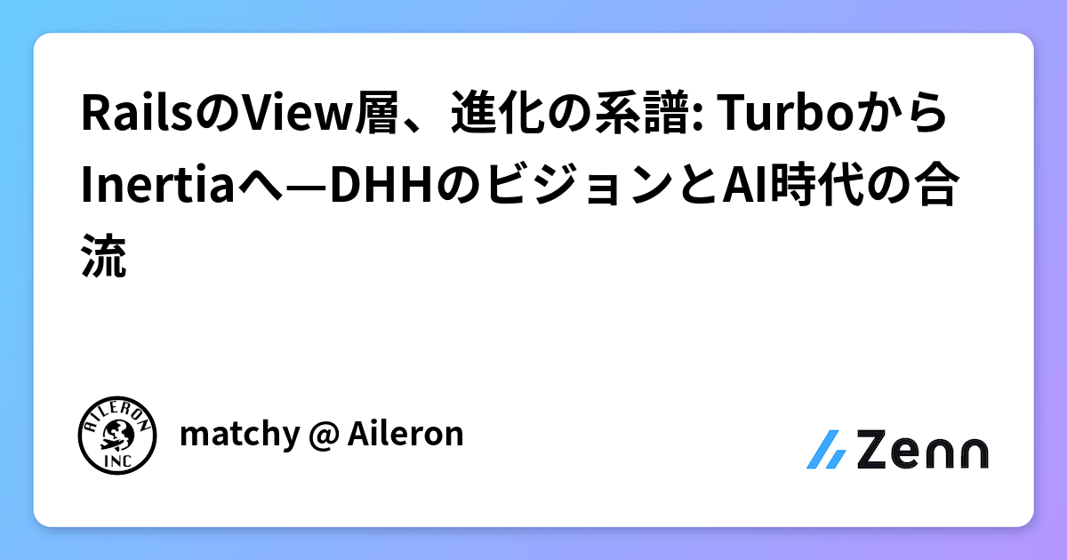 Inertia Rails RailsのView層、進化の系譜: TurboからInertiaへ—DHHのビジョンとAI時代の合流