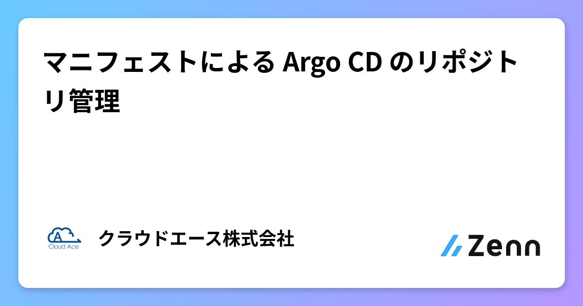 マニフェストによる Argo CD のリポジトリ管理 | クラウドエース株式会社さんのフィード