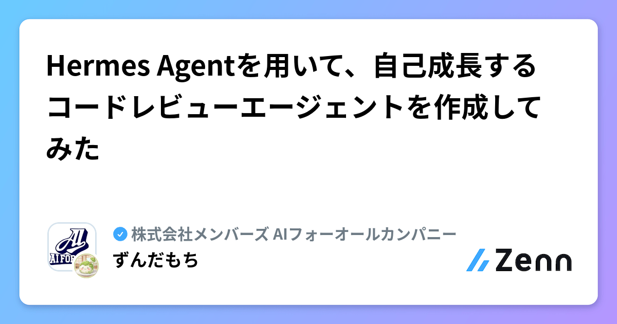 Hermes Agentを用いて、自己成長するコードレビューエージェントを作成してみた | 株式会社メンバーズ AIフォーオールカンパニーのフィード
