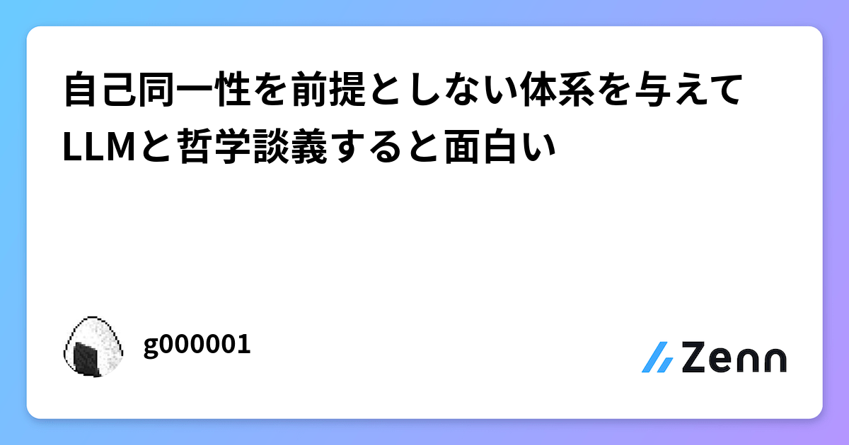 自己同一性を前提としない体系を与えてLLMと哲学談義すると面白い