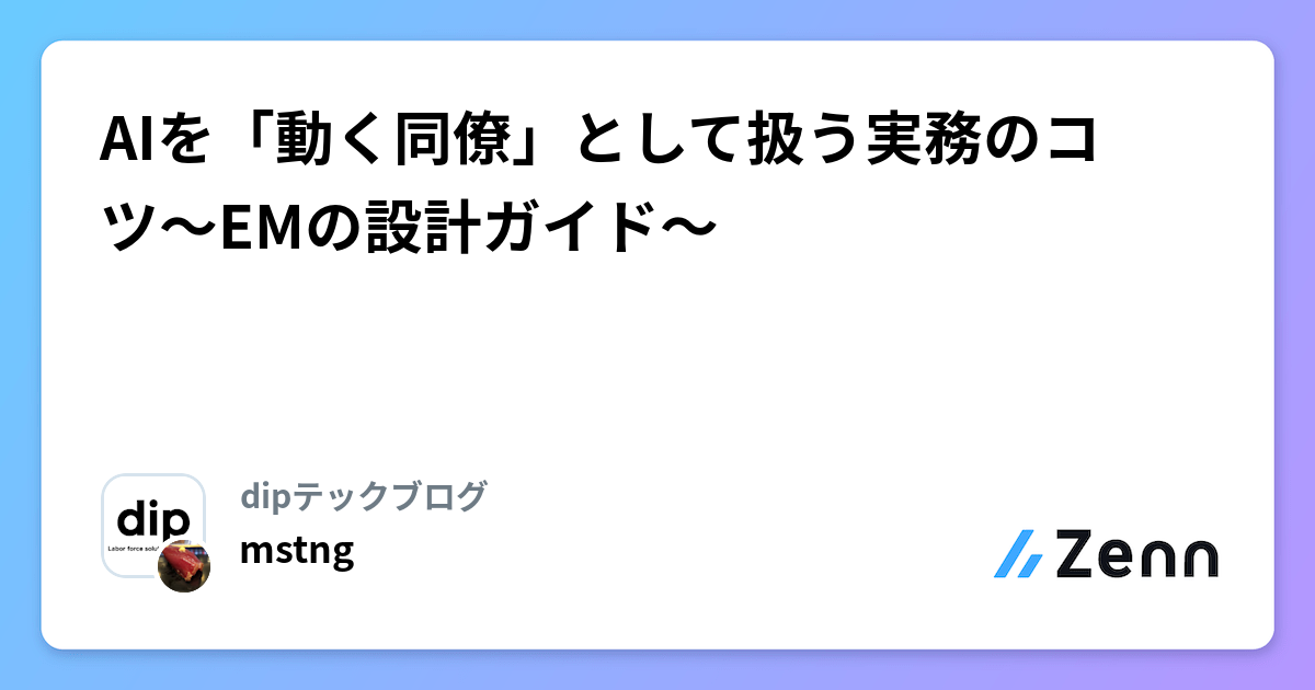 AIを「動く同僚」として扱う実務のコツ〜EMの設計ガイド〜