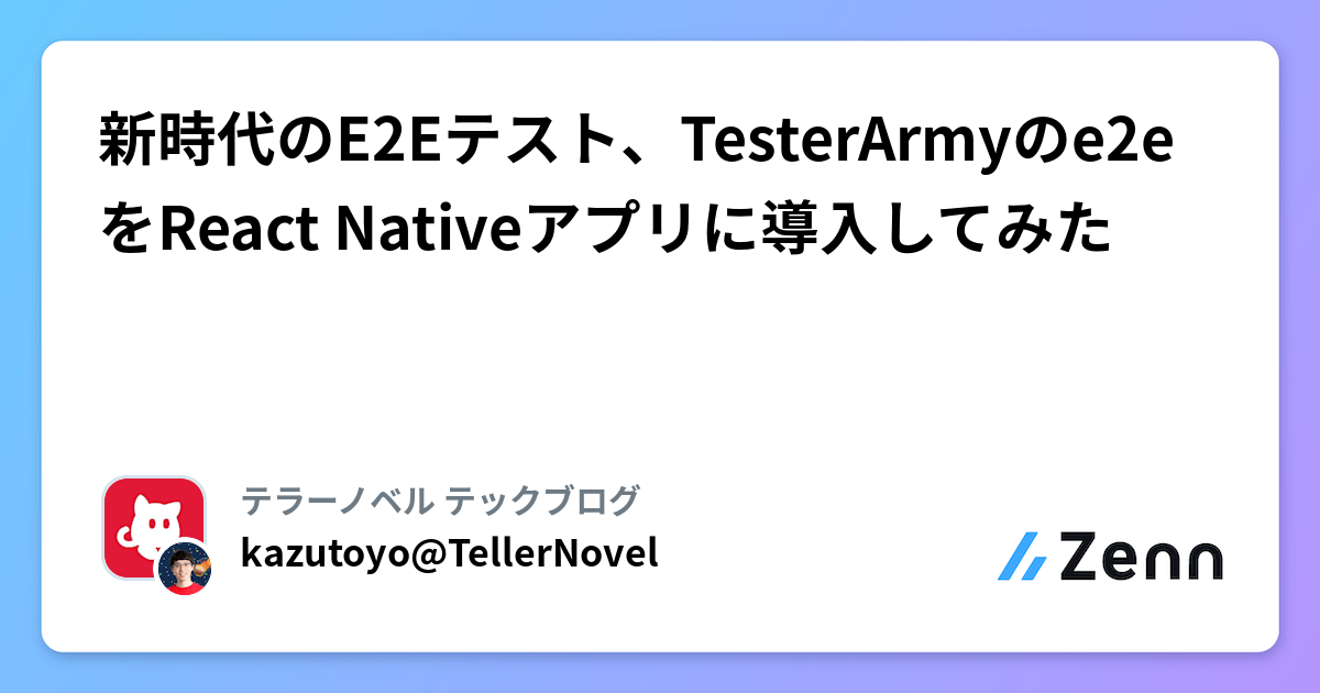 新時代のE2Eテスト、TesterArmyのe2eをReact Nativeアプリに導入してみた | テラーノベル テックブログのフィード