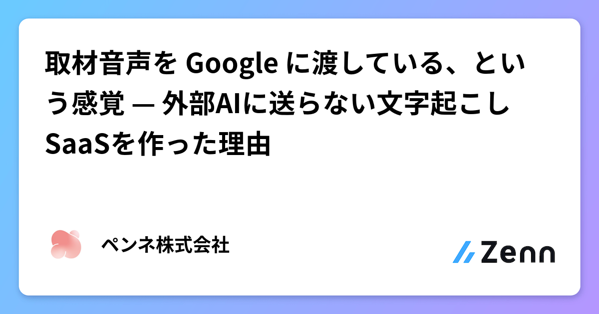 取材音声を Google に渡している、という感覚 — 外部AIに送らない文字起こしSaaSを作った理由