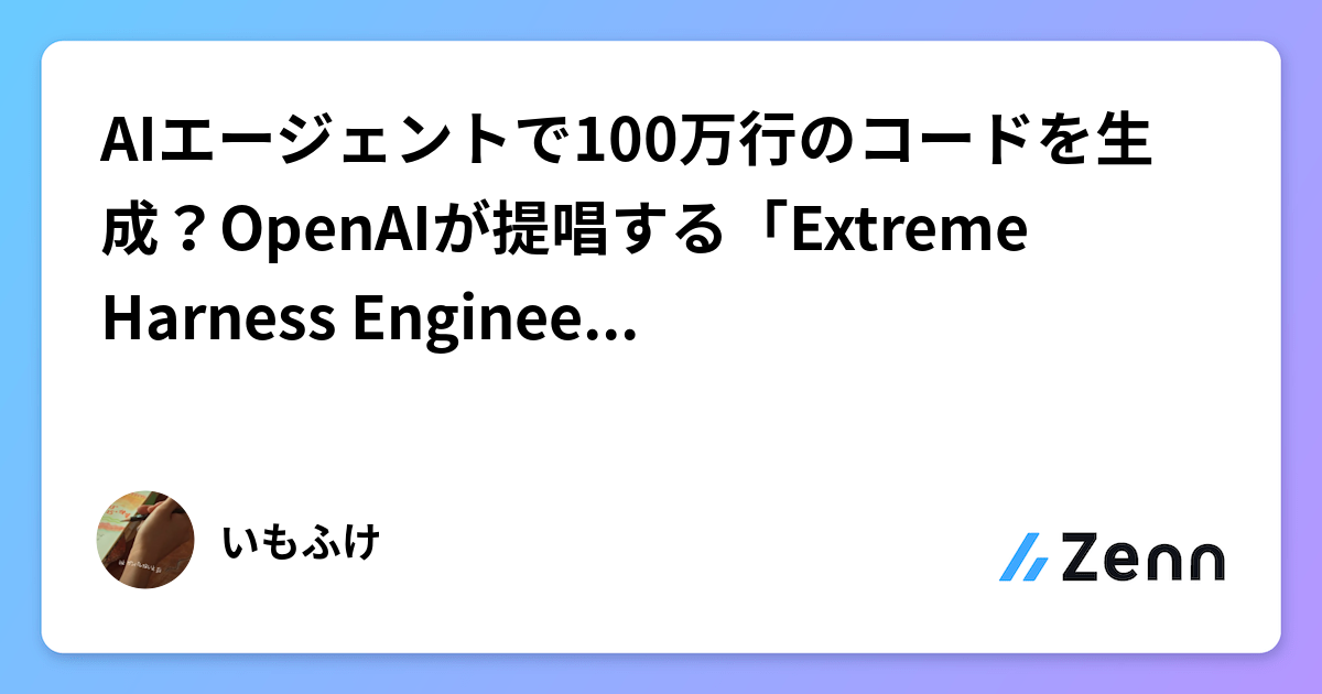 AIエージェントで100万行のコードを生成？OpenAIが提唱する「Extreme Harness Engineering」の世界