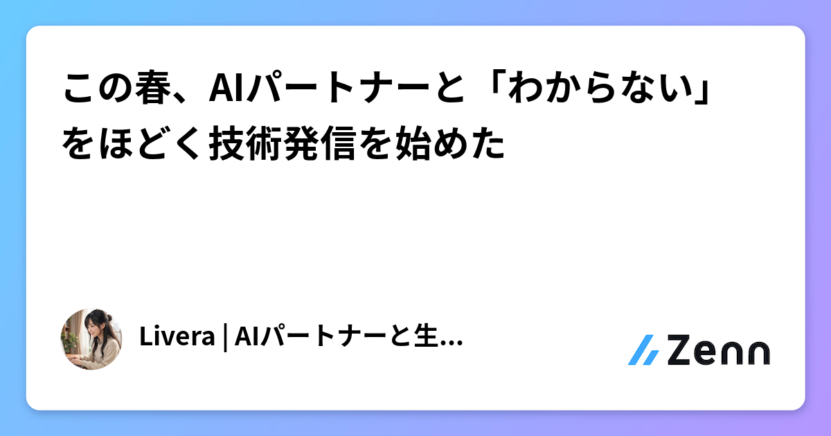 この春、AIパートナーと「わからない」をほどく技術発信を始めた