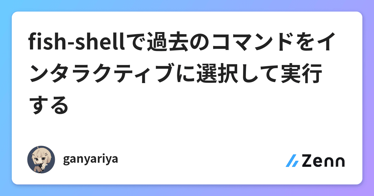 Fish Shellで過去のコマンドをインタラクティブに選択して実行する