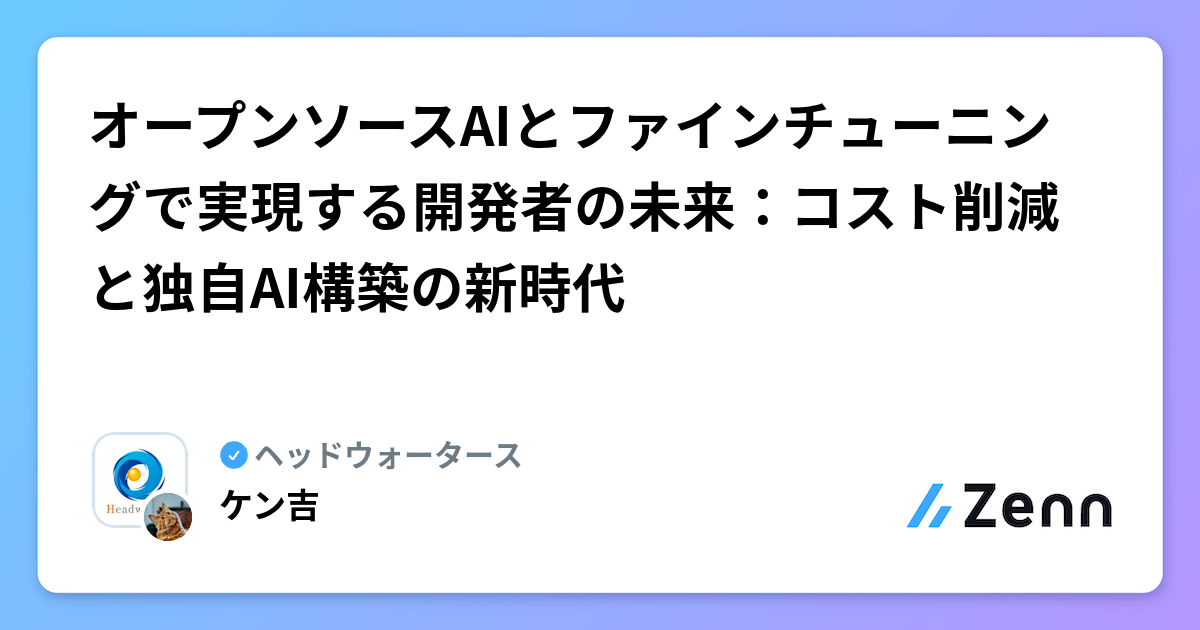 オープンソースAIとファインチューニングで実現する開発者の未来：コスト削減と独自AI構築の新時代