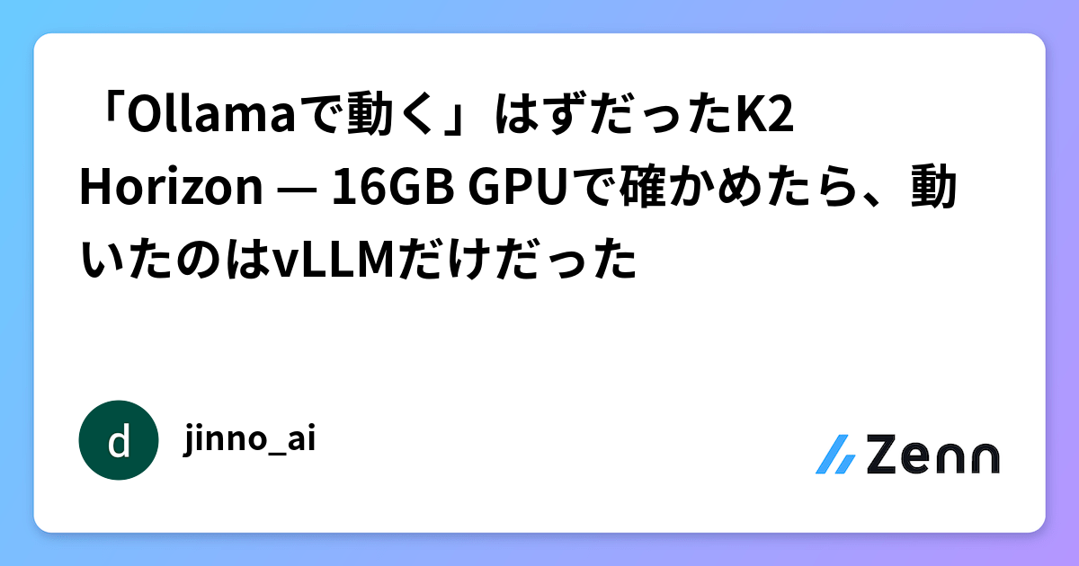 「Ollamaで動く」はずだったK2 Horizon — 16GB GPUで確かめたら、動いたのはvLLMだけだった