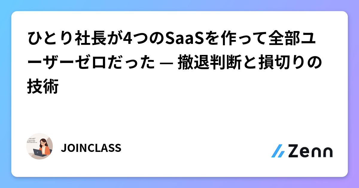ひとり社長が4つのSaaSを作って全部ユーザーゼロだった — 撤退判断と損切りの技術