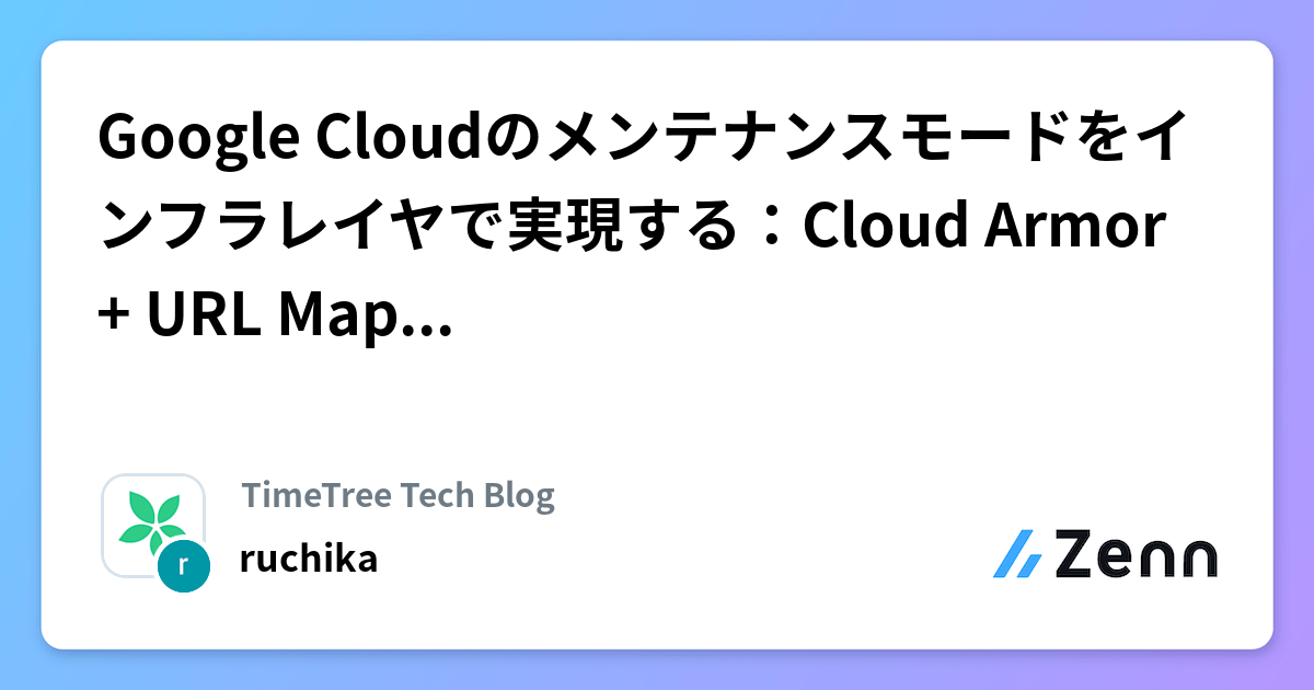 Google Cloudのメンテナンスモードをインフラレイヤで実現する：Cloud Armor + URL Mapsの IaC 活用術