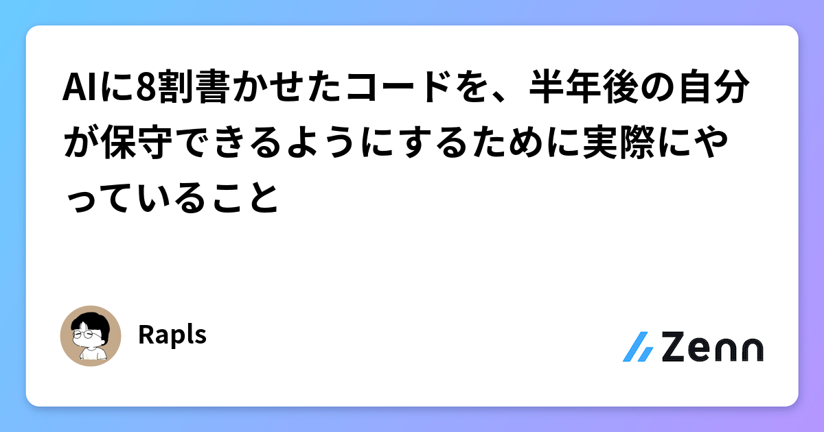 AIに8割書かせたコードを、半年後の自分が保守できるようにするために実際にやっていること