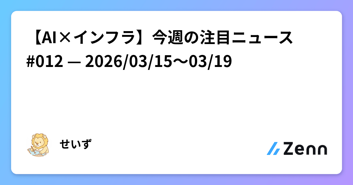 【AI×インフラ】今週の注目ニュース #012 — 2026/03/15〜03/19